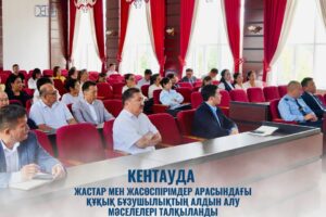 КЕНТАУДА ЖАСТАР МЕН ЖАСӨСПІРІМДЕР АРАСЫНДАҒЫ ҚҰҚЫҚ БҰЗУШЫЛЫҚТЫҢ АЛДЫН АЛУ МӘСЕЛЕЛЕРІ ТАЛҚЫЛАНДЫ